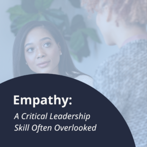 Empathy - A Critical Leadership Skill Often Overlooked